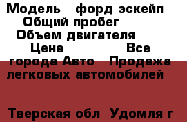  › Модель ­ форд эскейп › Общий пробег ­ 220 › Объем двигателя ­ 0 › Цена ­ 450 000 - Все города Авто » Продажа легковых автомобилей   . Тверская обл.,Удомля г.